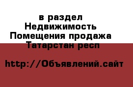  в раздел : Недвижимость » Помещения продажа . Татарстан респ.